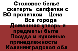 Столовое бельё, скатерть, салфетки с ВО пропиткой › Цена ­ 100 - Все города Домашняя утварь и предметы быта » Посуда и кухонные принадлежности   . Калининградская обл.,Калининград г.